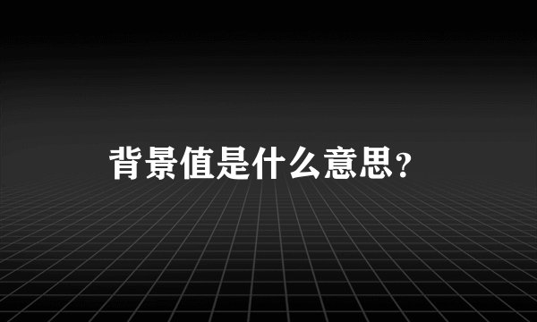 背景值是什么意思？