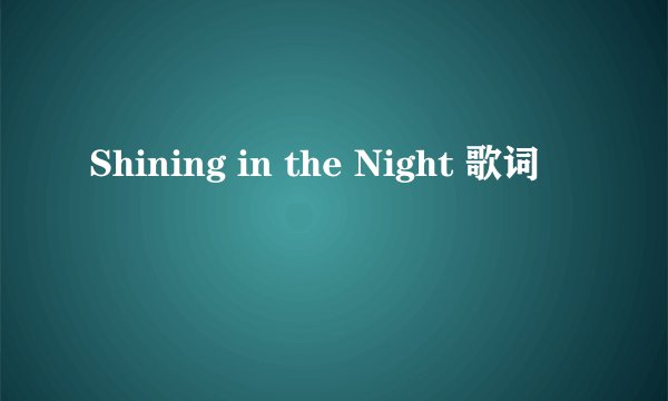 Shining in the Night 歌词