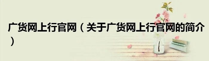 广货网上行官网（关于广货网上行官网的简介）