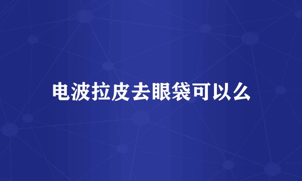 电波拉皮去眼袋可以么