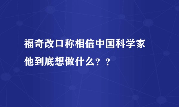 福奇改口称相信中国科学家 他到底想做什么？？