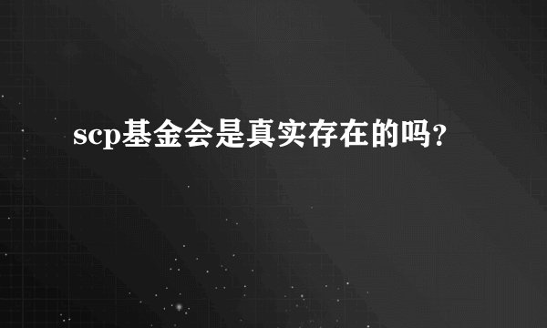 scp基金会是真实存在的吗？