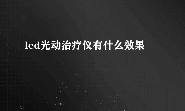 led光动治疗仪有什么效果