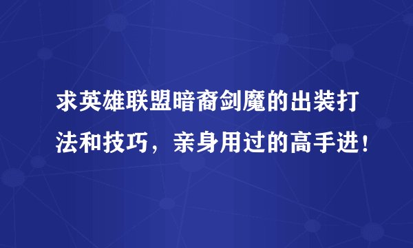 求英雄联盟暗裔剑魔的出装打法和技巧，亲身用过的高手进！