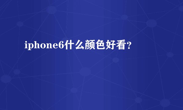 iphone6什么颜色好看？