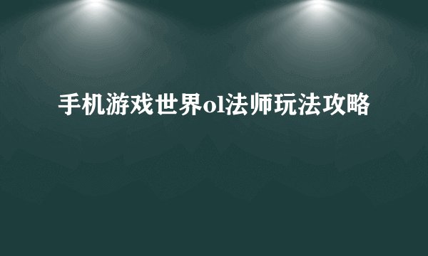 手机游戏世界ol法师玩法攻略