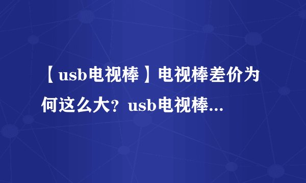 【usb电视棒】电视棒差价为何这么大？usb电视棒怎么选？