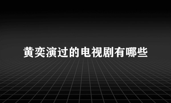 黄奕演过的电视剧有哪些
