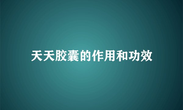天天胶囊的作用和功效