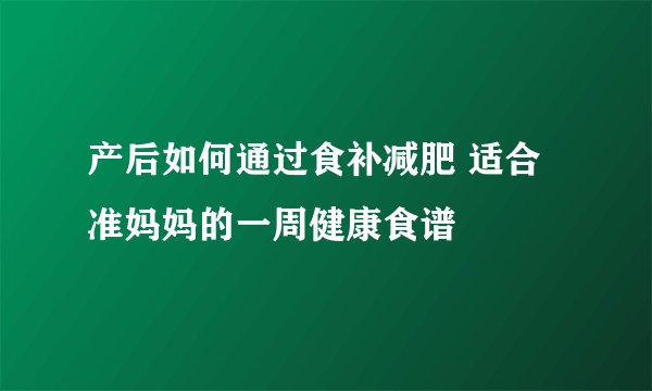 产后如何通过食补减肥 适合准妈妈的一周健康食谱