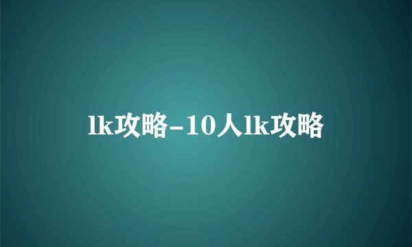 lk攻略-10人lk攻略