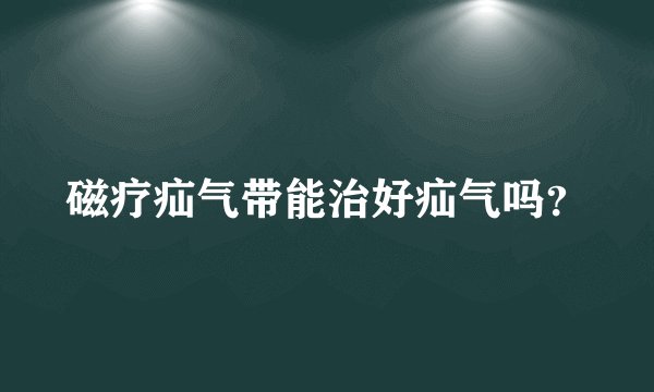磁疗疝气带能治好疝气吗？