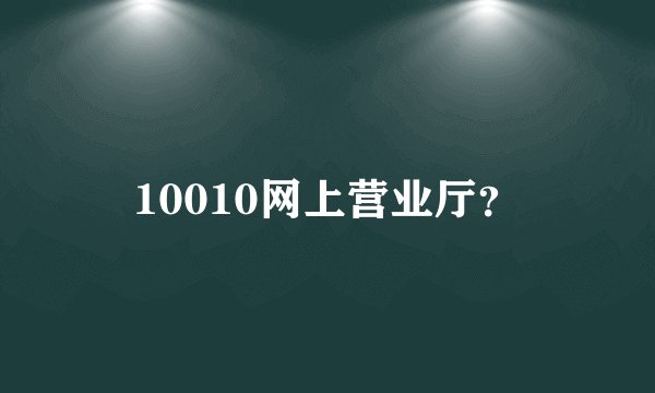 10010网上营业厅？