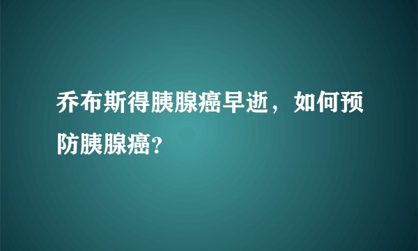 乔布斯得胰腺癌早逝，如何预防胰腺癌？