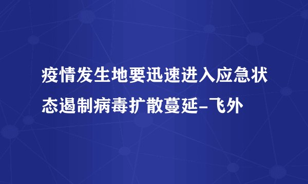 疫情发生地要迅速进入应急状态遏制病毒扩散蔓延-飞外