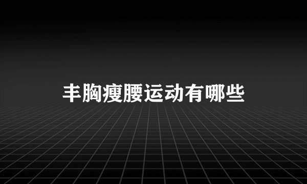 丰胸瘦腰运动有哪些