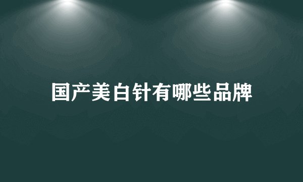 国产美白针有哪些品牌