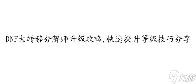 DNF大转移分解师升级攻略,快速提升等级技巧推荐