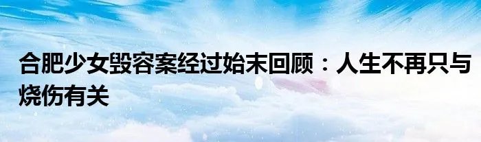 合肥少女毁容案经过始末回顾：人生不再只与烧伤有关