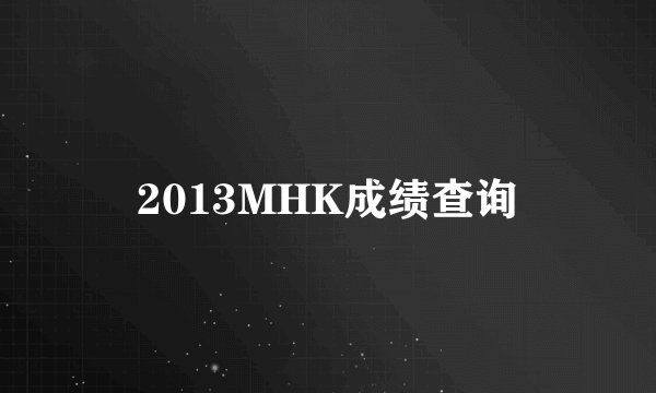 2013MHK成绩查询