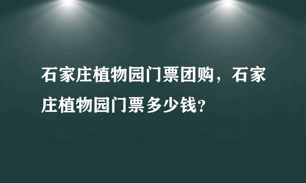 石家庄植物园门票团购，石家庄植物园门票多少钱？