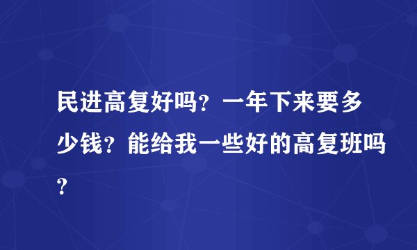 民进高复好吗？一年下来要多少钱？能给我一些好的高复班吗？