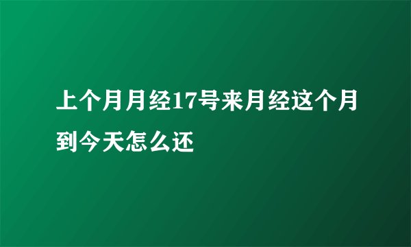 上个月月经17号来月经这个月到今天怎么还
