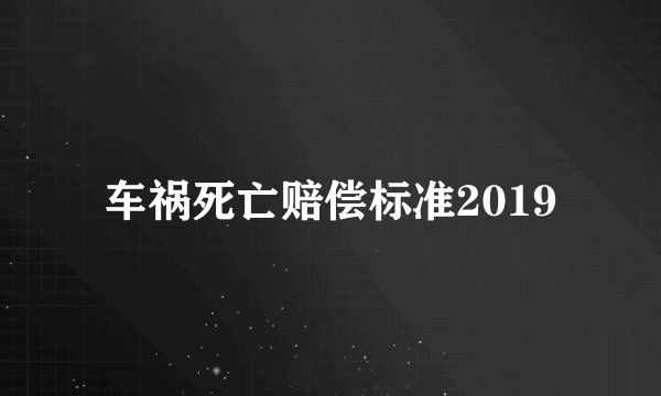 车祸死亡赔偿标准2019