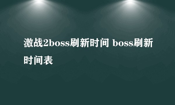 激战2boss刷新时间 boss刷新时间表
