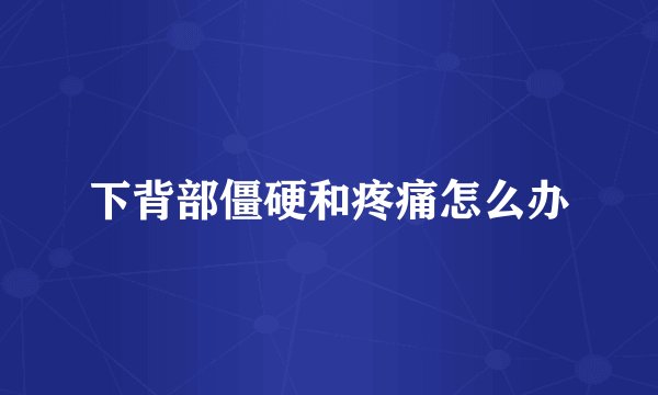 下背部僵硬和疼痛怎么办
