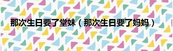 那次生日要了堂妹（那次生日要了妈妈）