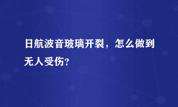 日航波音玻璃开裂，怎么做到无人受伤？