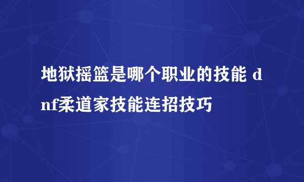地狱摇篮是哪个职业的技能 dnf柔道家技能连招技巧