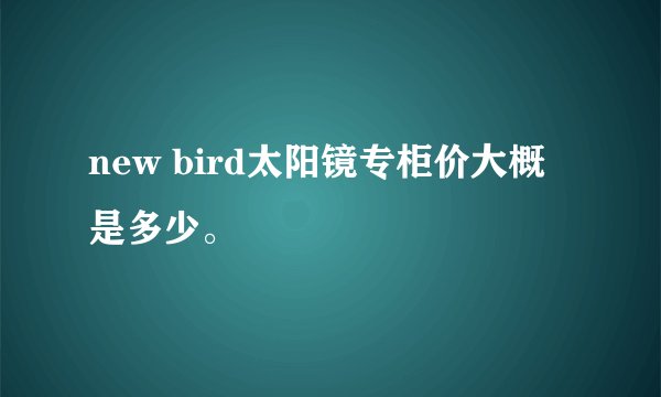 new bird太阳镜专柜价大概是多少。