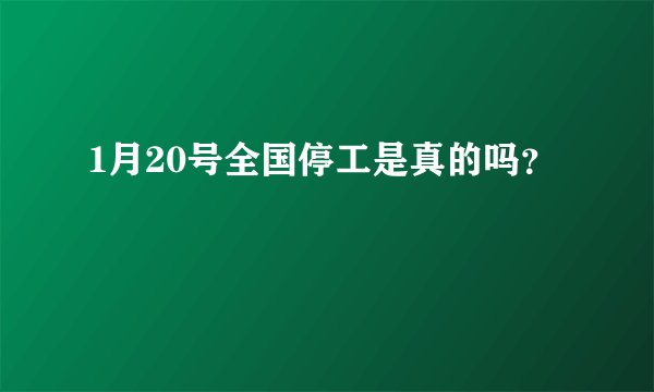 1月20号全国停工是真的吗？