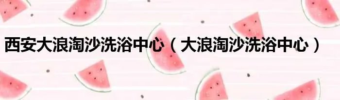 西安大浪淘沙洗浴中心（大浪淘沙洗浴中心）