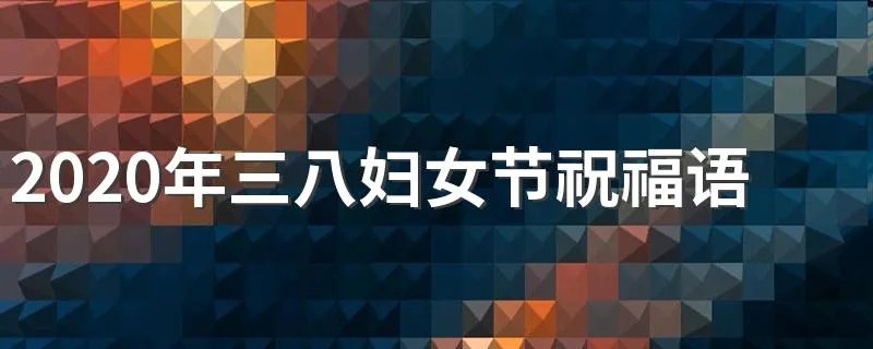2020年三八妇女节祝福语 三八妇女节祝福语有哪些