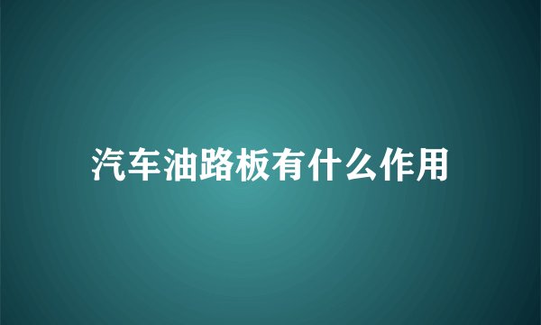 汽车油路板有什么作用