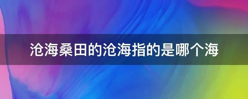 沧海桑田的沧海指的是哪个海