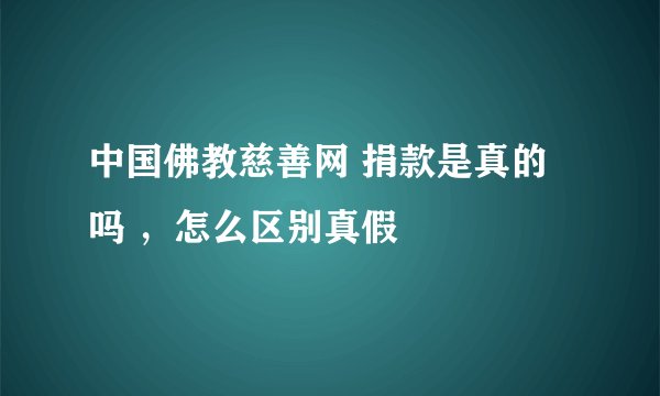 中国佛教慈善网 捐款是真的吗 ，怎么区别真假