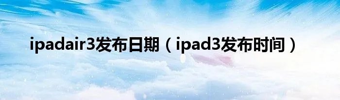 ipadair3发布日期（ipad3发布时间）
