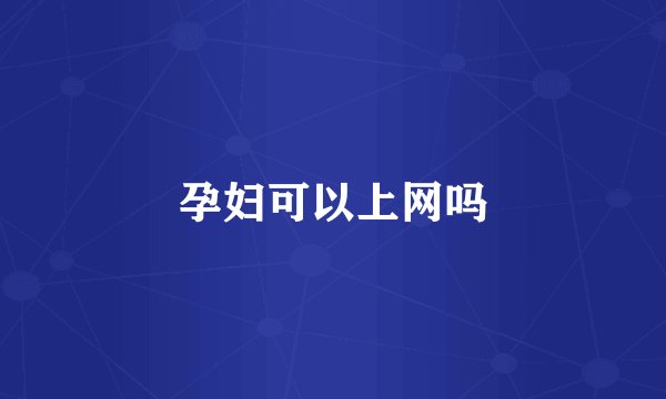 孕妇可以上网吗