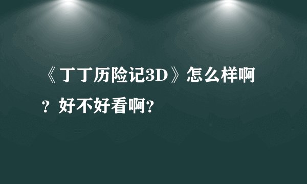 《丁丁历险记3D》怎么样啊？好不好看啊？