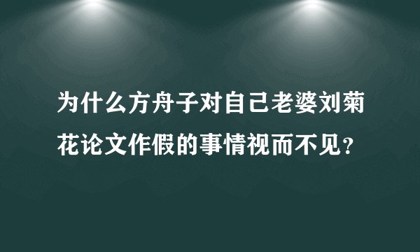 为什么方舟子对自己老婆刘菊花论文作假的事情视而不见？
