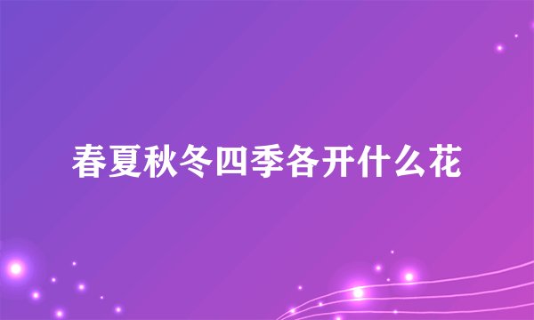 春夏秋冬四季各开什么花