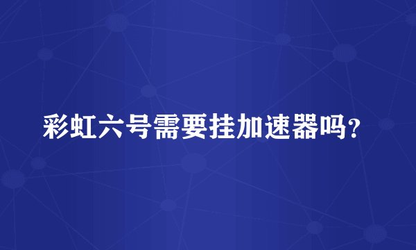 彩虹六号需要挂加速器吗？