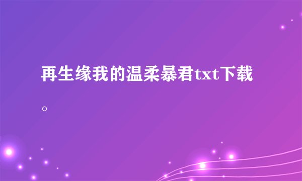 再生缘我的温柔暴君txt下载。
