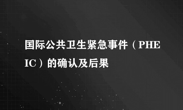 国际公共卫生紧急事件（PHEIC）的确认及后果
