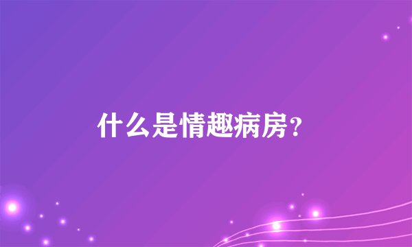 什么是情趣病房？