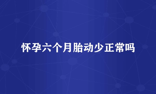 怀孕六个月胎动少正常吗